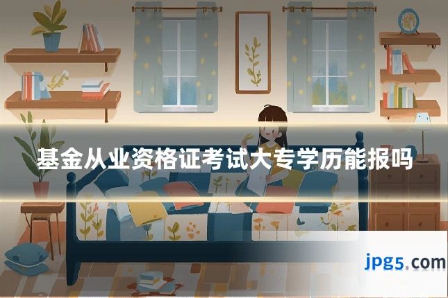 基金从业资格证考试大专学历能报吗