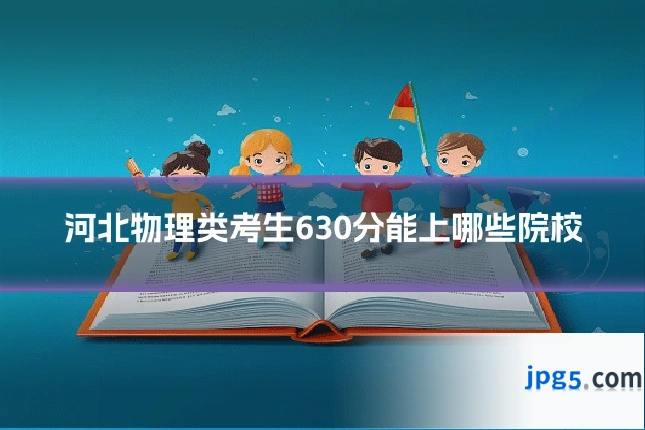 河北物理类考生630分能上哪些院校