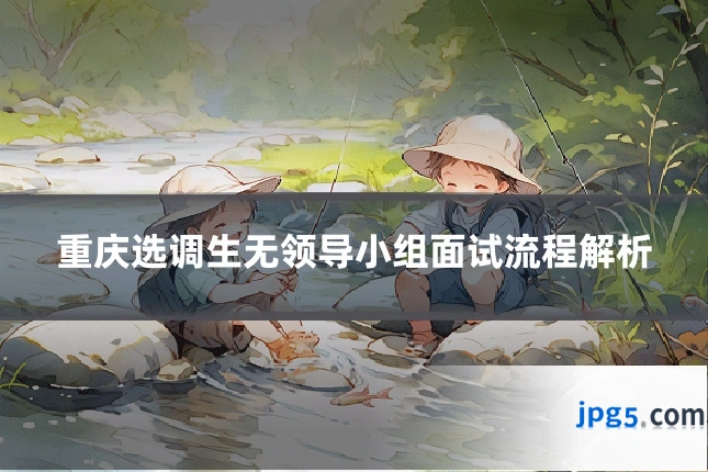 重庆选调生无领导小组面试流程解析