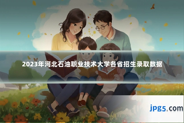2023年河北石油职业技术大学各省招生录取数据