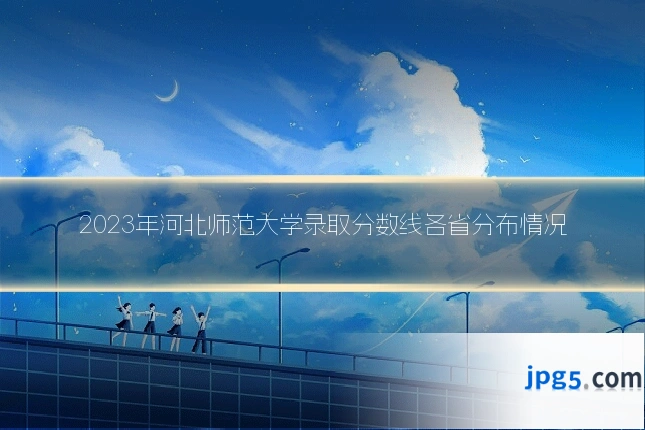 2023年河北师范大学录取分数线各省分布情况