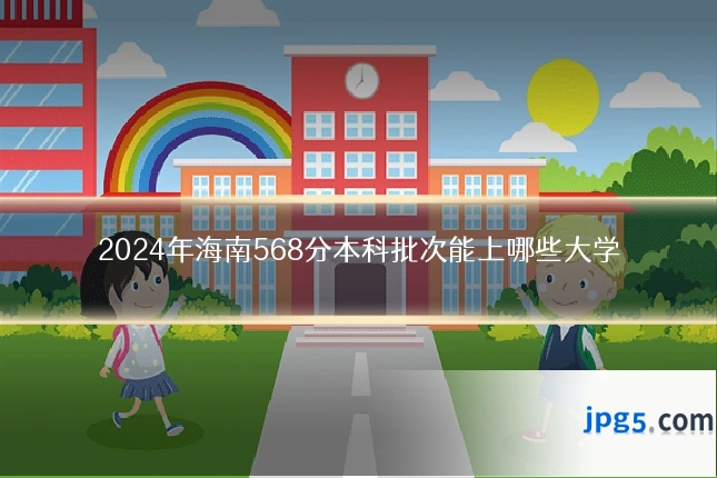 2024年海南568分本科批次能上哪些大学