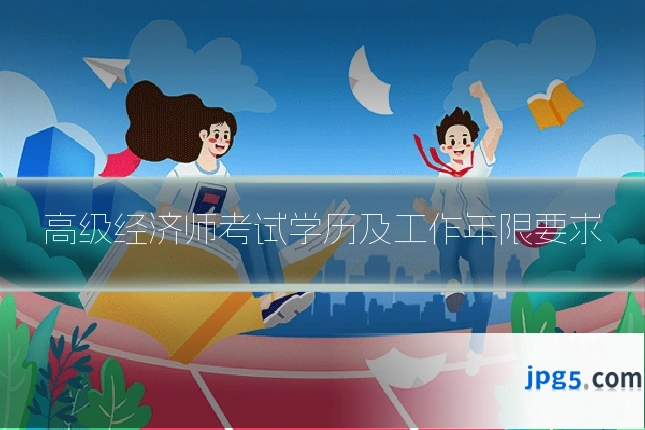 高级经济师考试学历及工作年限要求