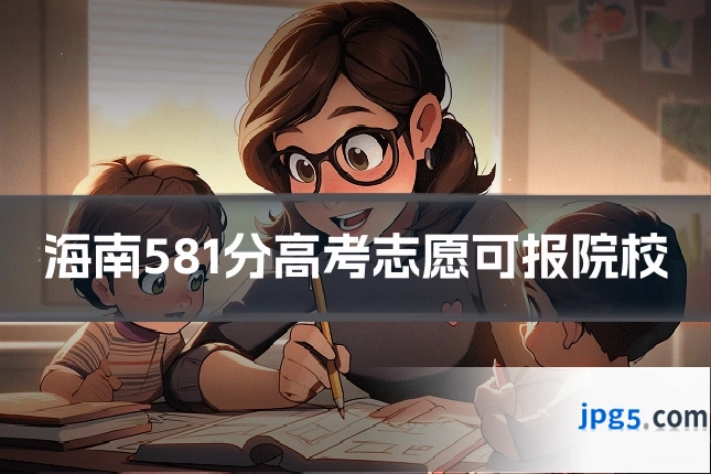 海南581分高考志愿可报院校