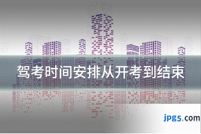驾考时间安排从开考到结束