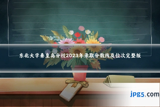 东北大学秦皇岛分校2023年录取分数线及位次完整版