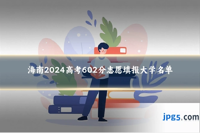 海南2024高考602分志愿填报大学名单