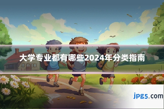大学专业都有哪些2024年分类指南