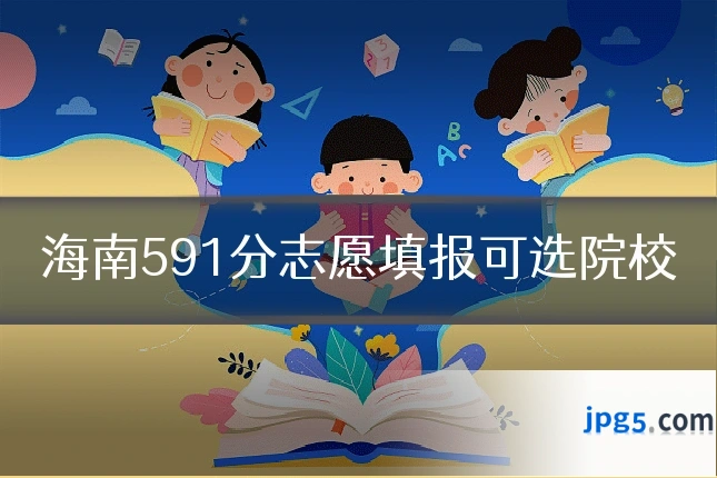 海南591分志愿填报可选院校