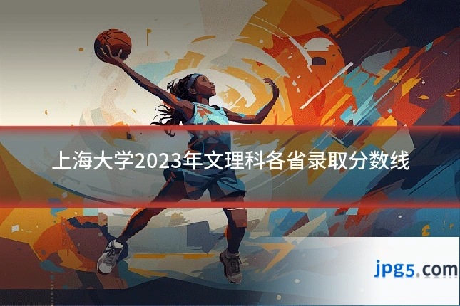 上海大学2023年文理科各省录取分数线
