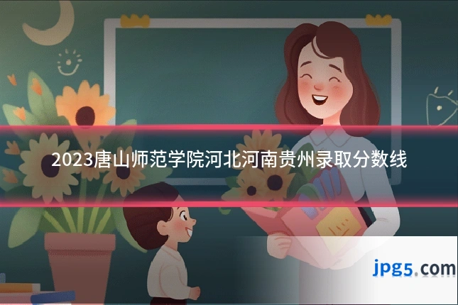 2023唐山师范学院河北河南贵州录取分数线
