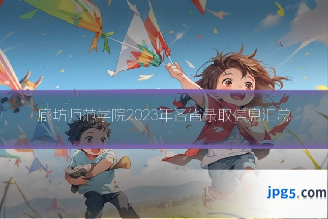 廊坊师范学院2023年各省录取信息汇总