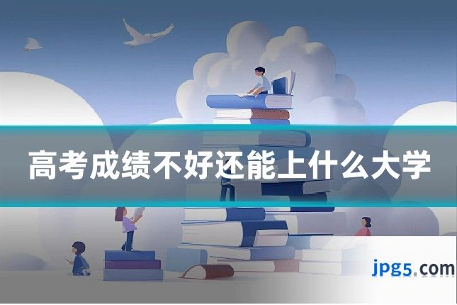 高考成绩不好还能上什么大学