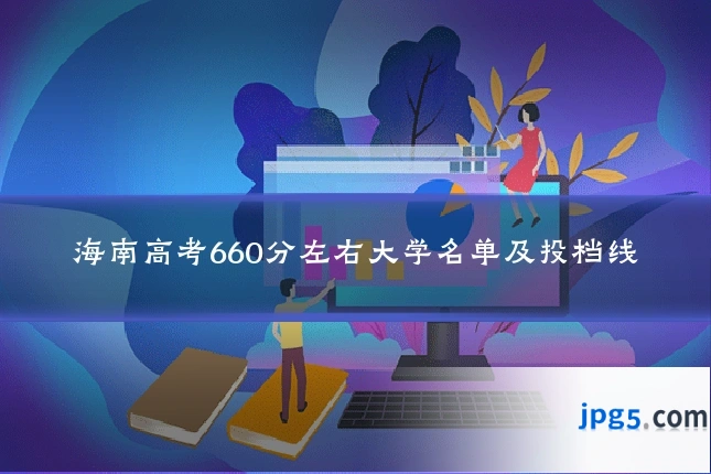 海南高考660分左右大学名单及投档线