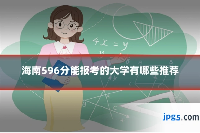 海南596分能报考的大学有哪些推荐