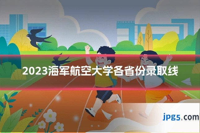 2023海军航空大学各省份录取线