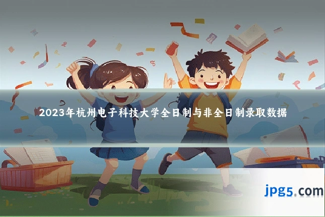 2023年杭州电子科技大学全日制与非全日制录取数据