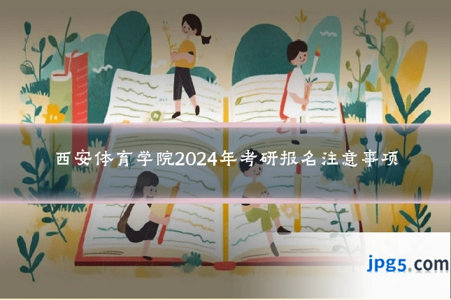西安体育学院2024年考研报名注意事项