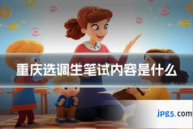 重庆选调生笔试内容是什么