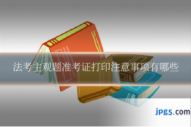 法考主观题准考证打印注意事项有哪些