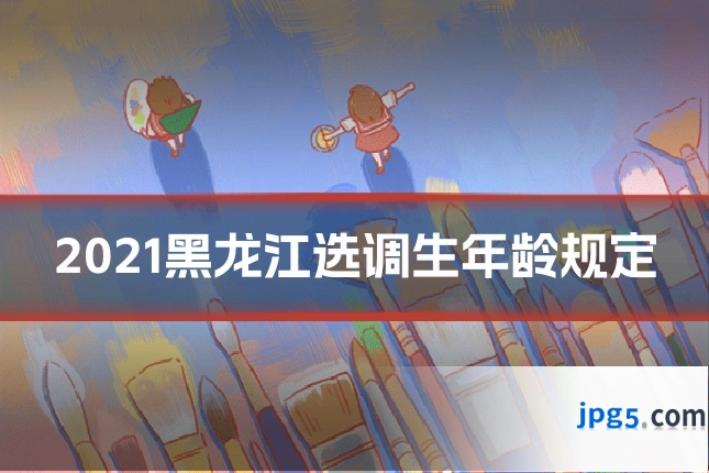 2021黑龙江选调生年龄规定