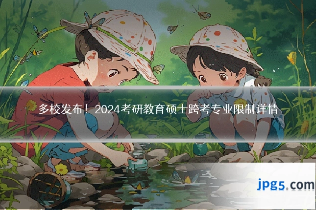 多校发布！2024考研教育硕士跨考专业限制详情