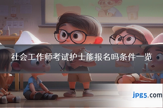 社会工作师考试护士能报名吗条件一览