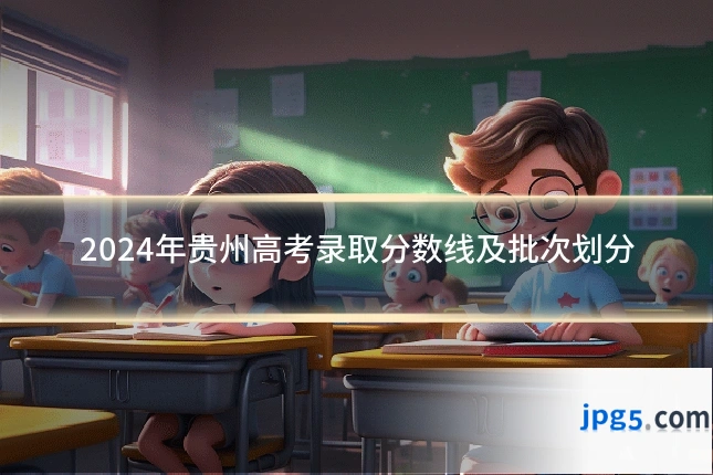 2024年贵州高考录取分数线及批次划分