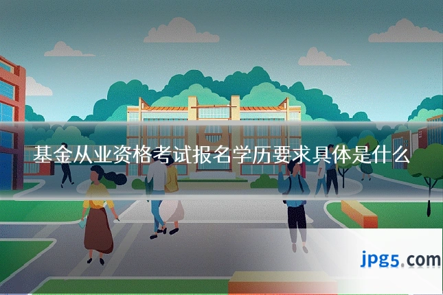 基金从业资格考试报名学历要求具体是什么