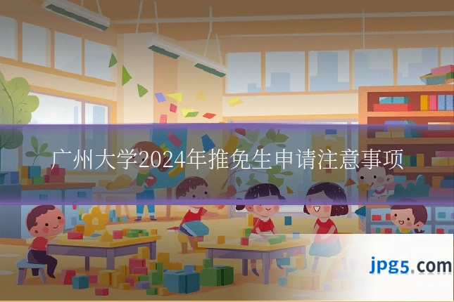 广州大学2024年推免生申请注意事项