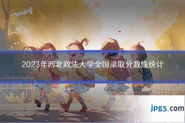 2023年西北政法大学全国录取分数线统计