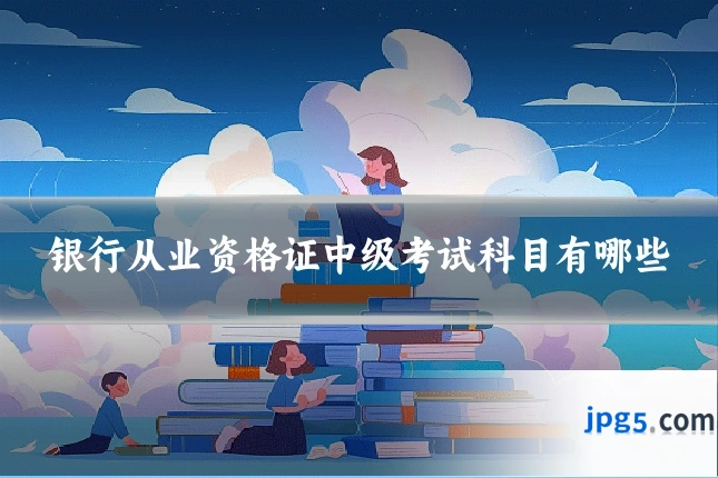 银行从业资格证中级考试科目有哪些