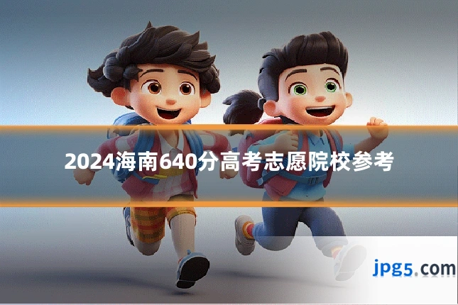 2024海南640分高考志愿院校参考