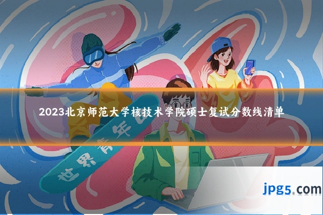 2023北京师范大学核技术学院硕士复试分数线清单