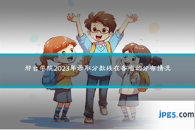 邢台学院2023年录取分数线在各省的分布情况