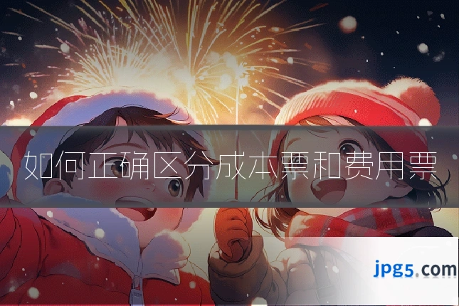 如何正确区分成本票和费用票