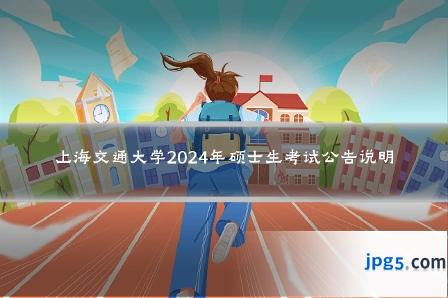 上海交通大学2024年硕士生考试公告说明