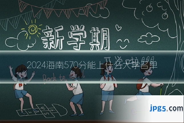 2024海南570分能上什么大学名单