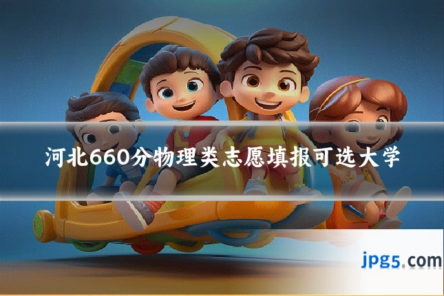 河北660分物理类志愿填报可选大学