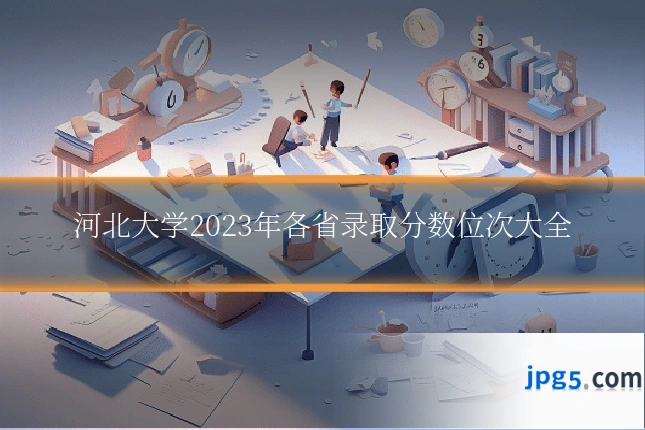 河北大学2023年各省录取分数位次大全