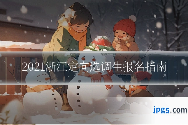 2021浙江定向选调生报名指南