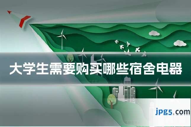 大学生需要购买哪些宿舍电器