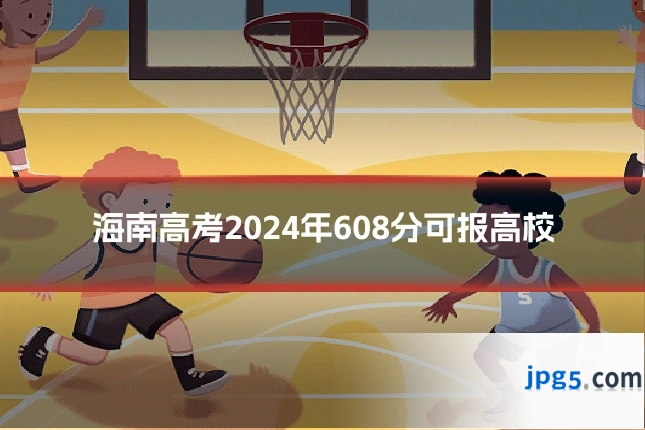 海南高考2024年608分可报高校