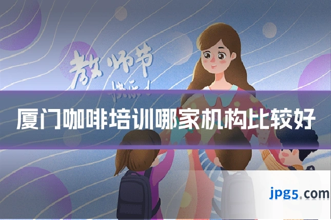 厦门咖啡培训哪家机构比较好