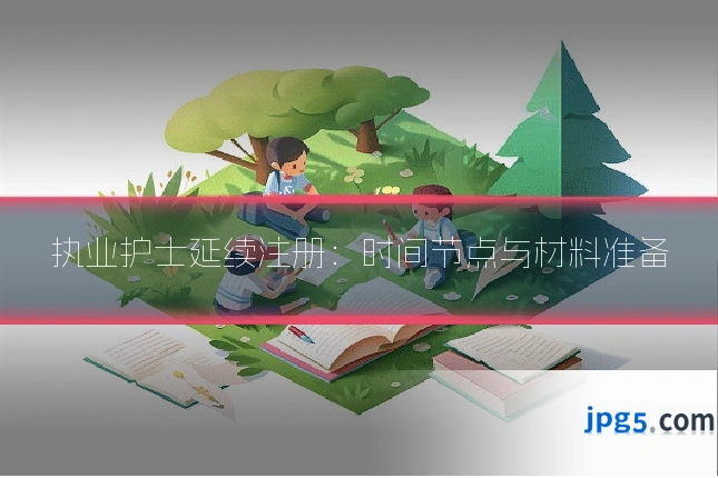 执业护士延续注册：时间节点与材料准备
