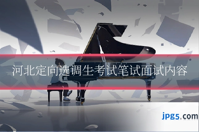 河北定向选调生考试笔试面试内容