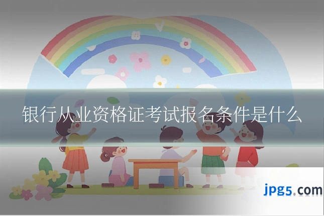 银行从业资格证考试报名条件是什么
