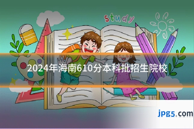 2024年海南610分本科批招生院校