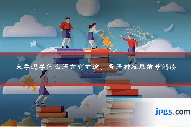 大学想学什么语言有前途，各语种发展前景解读