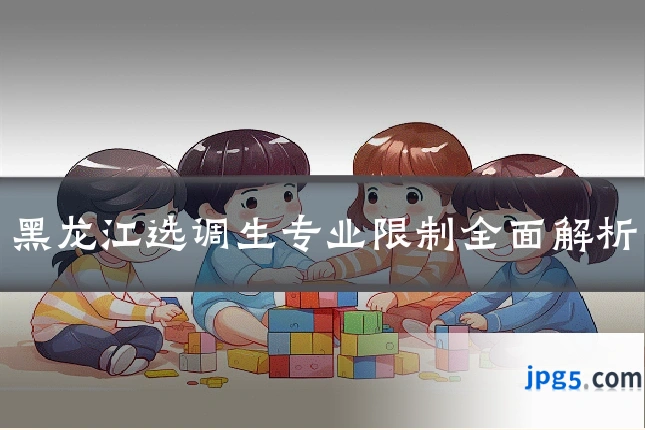 黑龙江选调生专业限制全面解析